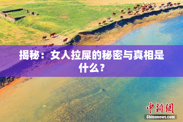 揭秘：女人拉屎的秘密与真相是什么？