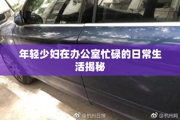 年轻少妇在办公室忙碌的日常生活揭秘