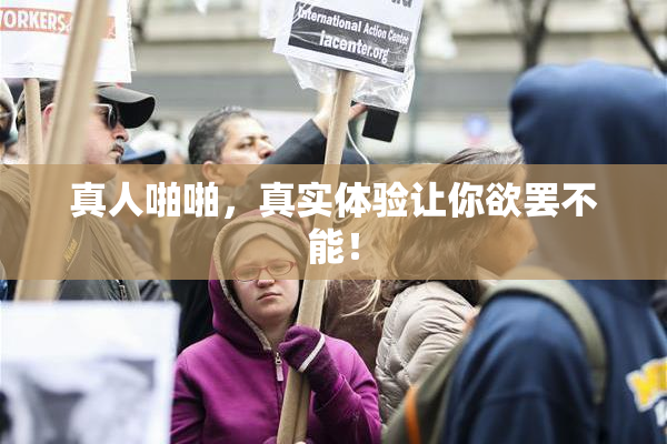 真人啪啪，真实体验让你欲罢不能！