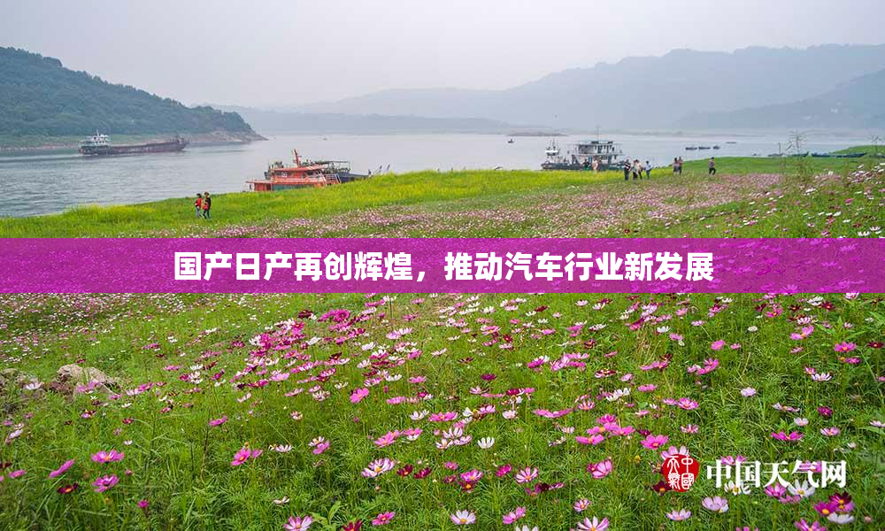 国产日产再创辉煌，推动汽车行业新发展