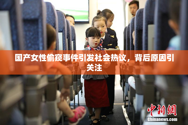国产女性偷窥事件引发社会热议，背后原因引关注