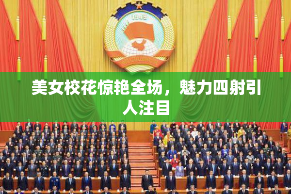 美女校花惊艳全场，魅力四射引人注目