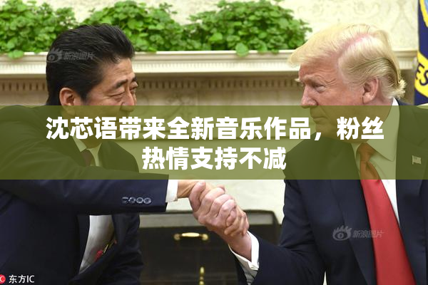 沈芯语带来全新音乐作品，粉丝热情支持不减