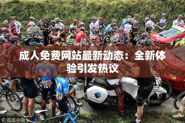 成人免费网站最新动态：全新体验引发热议