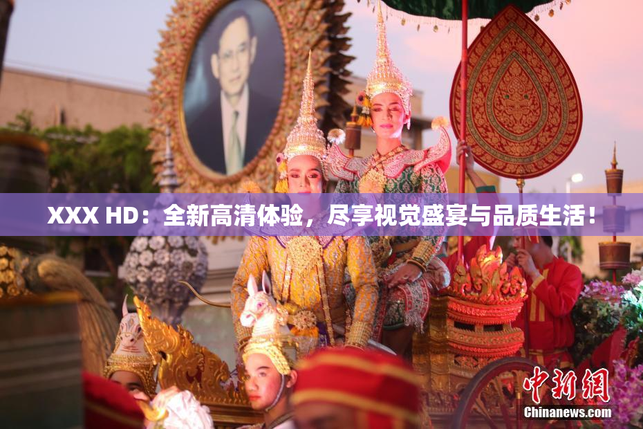 XXX HD：全新高清体验，尽享视觉盛宴与品质生活！
