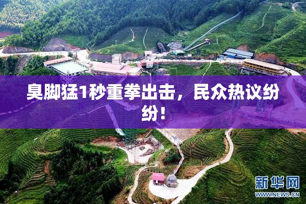 臭脚猛1秒重拳出击，民众热议纷纷！