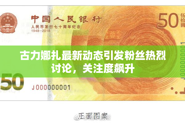古力娜扎最新动态引发粉丝热烈讨论，关注度飙升