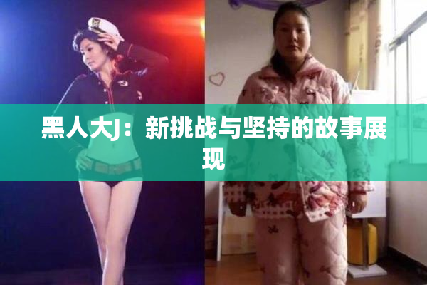 黑人大J：新挑战与坚持的故事展现