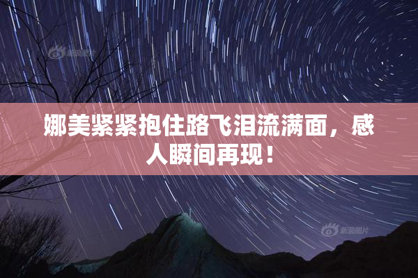 娜美紧紧抱住路飞泪流满面，感人瞬间再现！