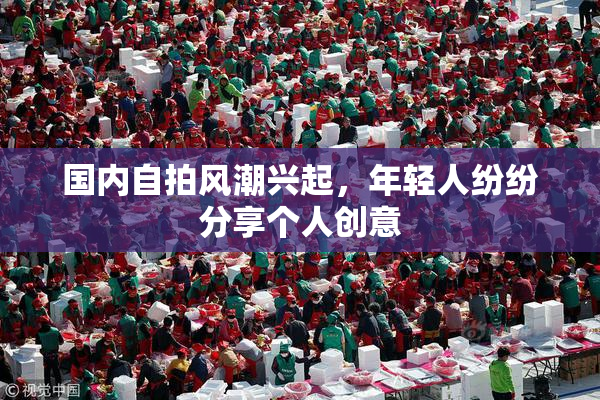国内自拍风潮兴起，年轻人纷纷分享个人创意