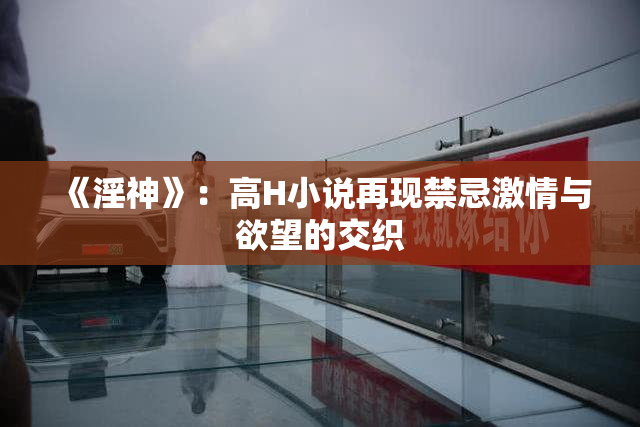 《淫神》：高H小说再现禁忌激情与欲望的交织