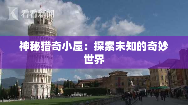 神秘猎奇小屋：探索未知的奇妙世界