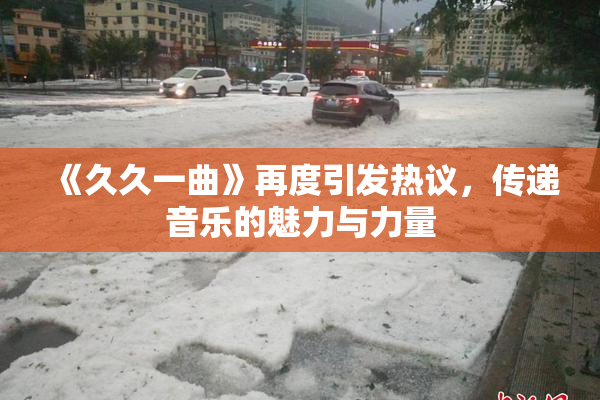 《久久一曲》再度引发热议，传递音乐的魅力与力量