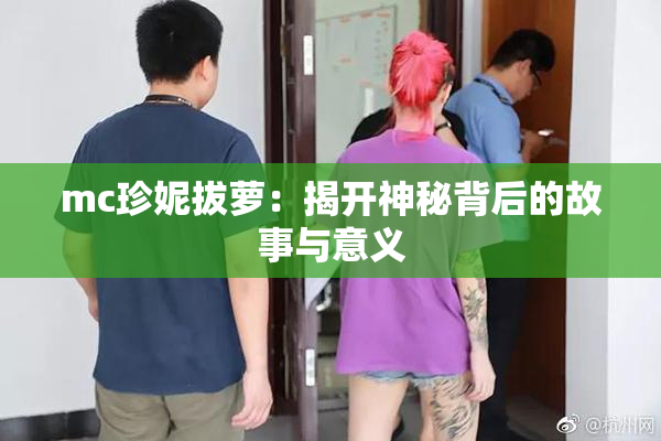 mc珍妮拔萝：揭开神秘背后的故事与意义