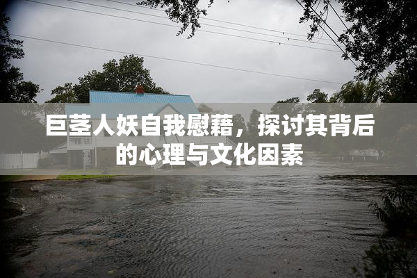 巨茎人妖自我慰藉，探讨其背后的心理与文化因素