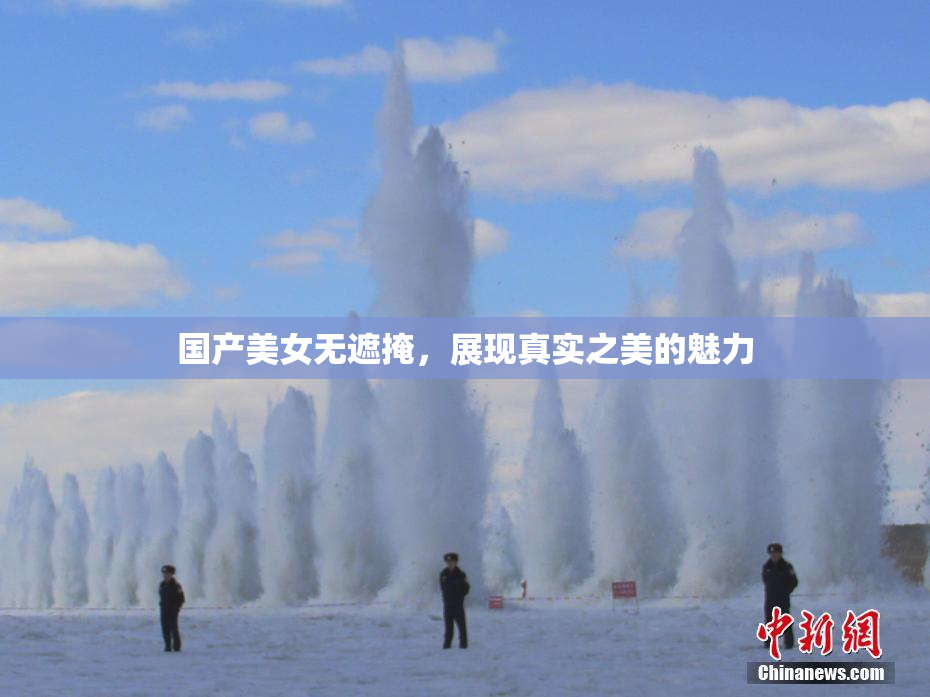 国产美女无遮掩，展现真实之美的魅力