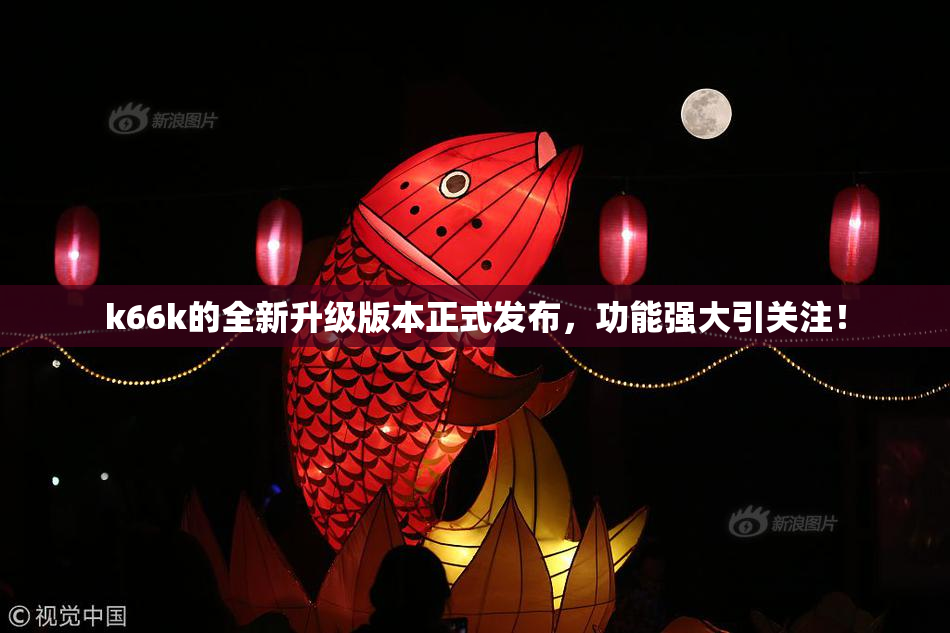 k66k的全新升级版本正式发布，功能强大引关注！