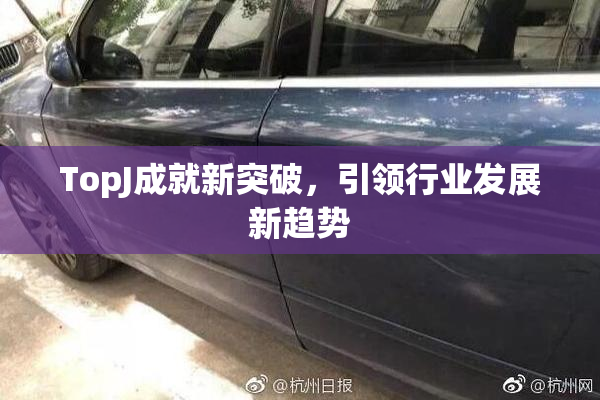 TopJ成就新突破，引领行业发展新趋势