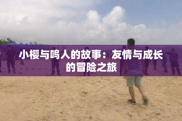 小樱与鸣人的故事：友情与成长的冒险之旅