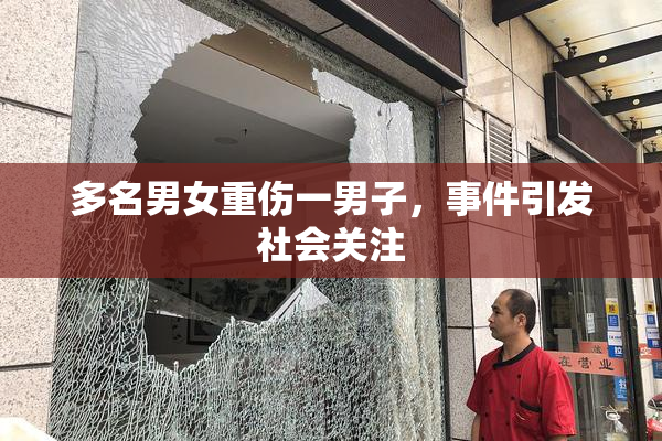 多名男女重伤一男子，事件引发社会关注
