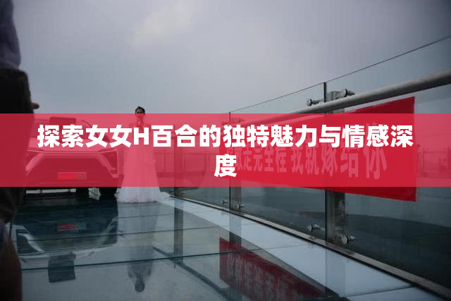 探索女女H百合的独特魅力与情感深度