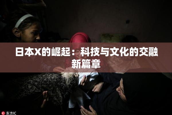 日本X的崛起：科技与文化的交融新篇章