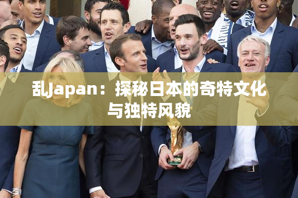 乱Japan：探秘日本的奇特文化与独特风貌