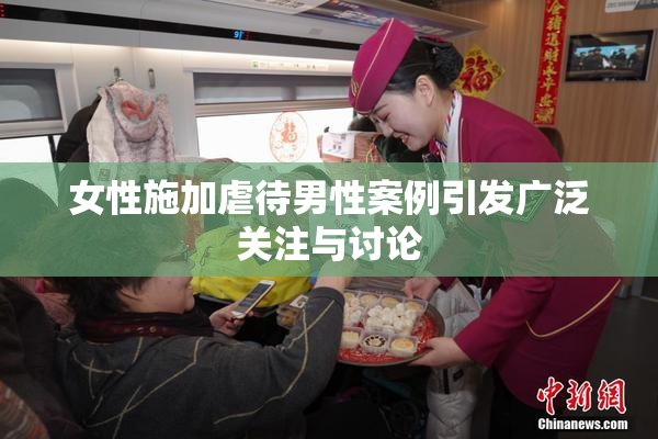 女性施加虐待男性案例引发广泛关注与讨论
