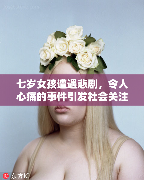 七岁女孩遭遇悲剧，令人心痛的事件引发社会关注