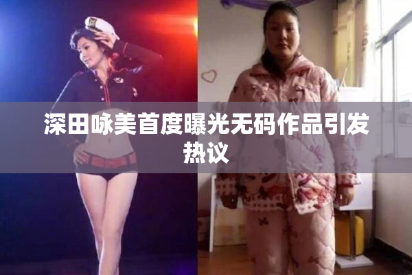 深田咏美首度曝光无码作品引发热议
