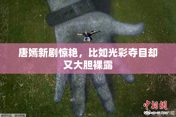 唐嫣新剧惊艳，比如光彩夺目却又大胆裸露