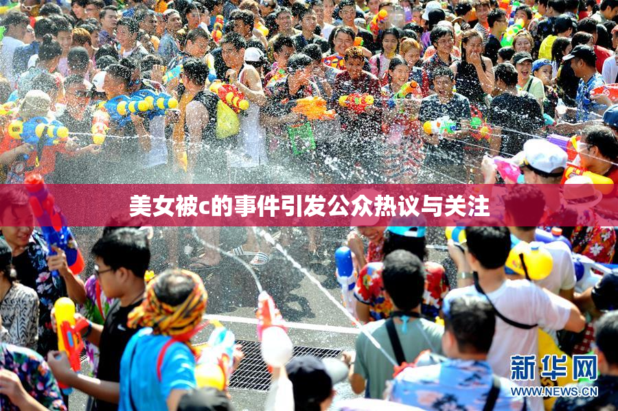 美女被c的事件引发公众热议与关注