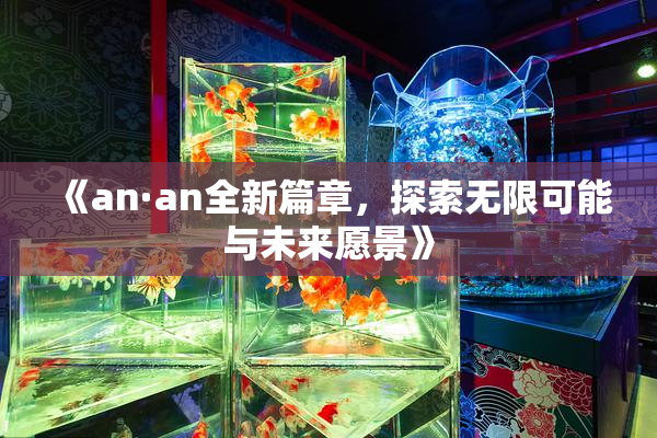 《an·an全新篇章，探索无限可能与未来愿景》