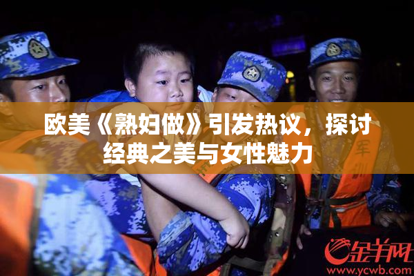 欧美《熟妇做》引发热议，探讨经典之美与女性魅力