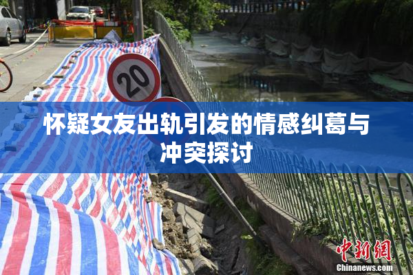怀疑女友出轨引发的情感纠葛与冲突探讨