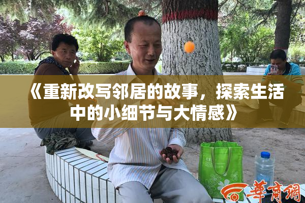《重新改写邻居的故事，探索生活中的小细节与大情感》