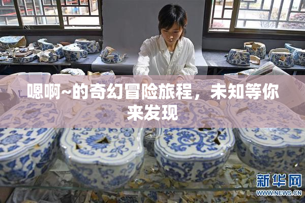 嗯啊~的奇幻冒险旅程，未知等你来发现