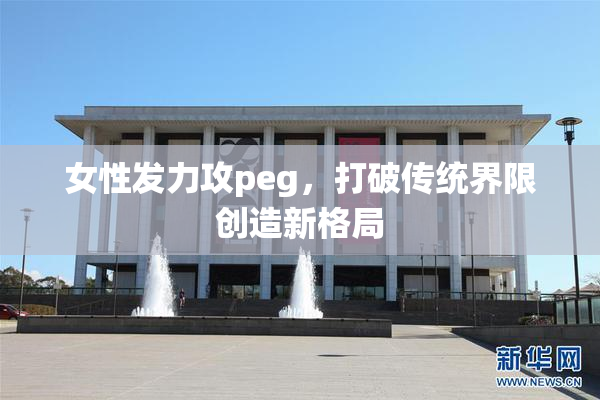 女性发力攻peg，打破传统界限创造新格局