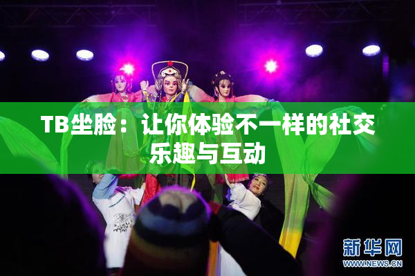 TB坐脸：让你体验不一样的社交乐趣与互动