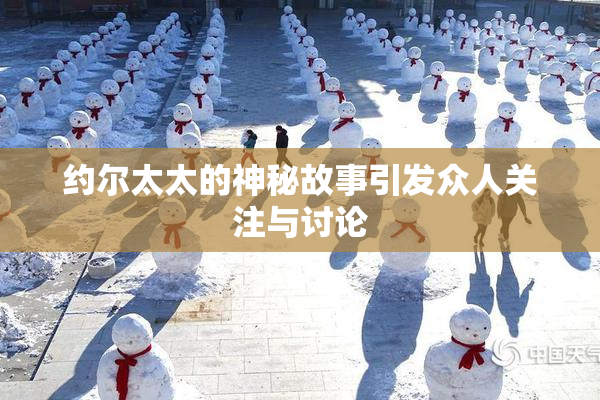 约尔太太的神秘故事引发众人关注与讨论