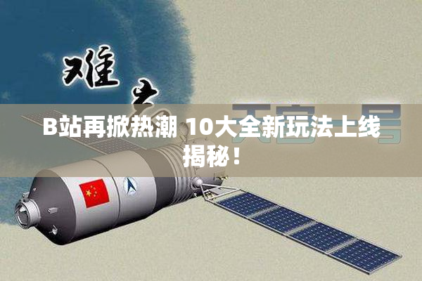 B站再掀热潮 10大全新玩法上线揭秘！