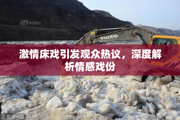 激情床戏引发观众热议，深度解析情感戏份