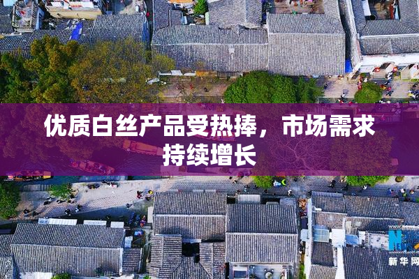 优质白丝产品受热捧，市场需求持续增长