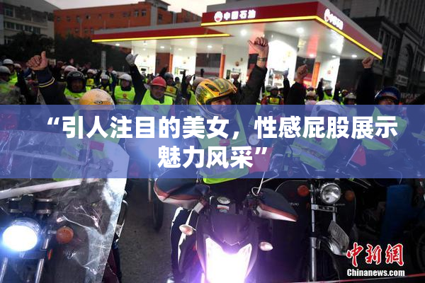 “引人注目的美女，性感屁股展示魅力风采”