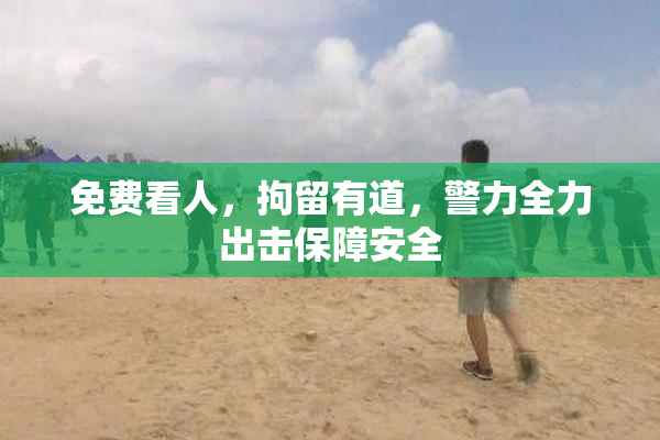 免费看人，拘留有道，警力全力出击保障安全