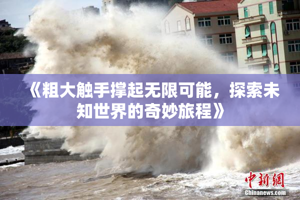 《粗大触手撑起无限可能，探索未知世界的奇妙旅程》