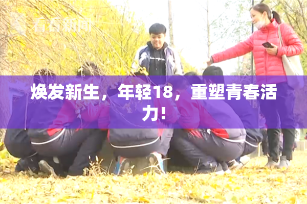 焕发新生，年轻18，重塑青春活力！