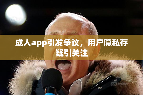 成人app引发争议，用户隐私存疑引关注