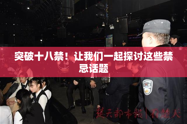 突破十八禁！让我们一起探讨这些禁忌话题