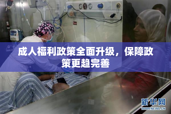 成人福利政策全面升级，保障政策更趋完善